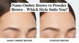 Nano Ombre Brows vs Powder Brows – Which Style Suits You?